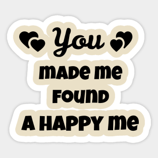 you made me found a happy me Sticker